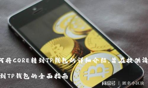 下面是关于如何将CORE转到TP钱包的详细介绍，旨在提供清晰易懂的指导。

轻松将CORE转到TP钱包的全面指南