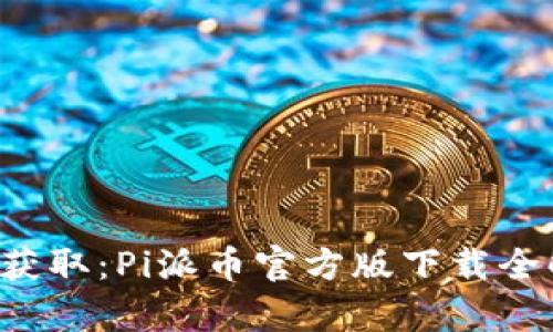 轻松获取：Pi派币官方版下载全解析！