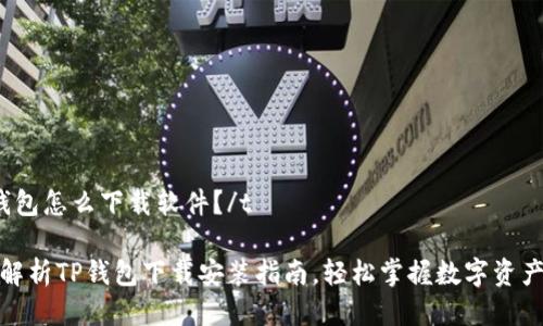 tTP钱包怎么下载软件？/t

全面解析TP钱包下载安装指南，轻松掌握数字资产管理