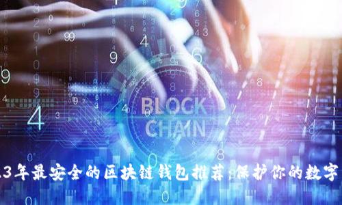 2023年最安全的区块链钱包推荐：保护你的数字资产