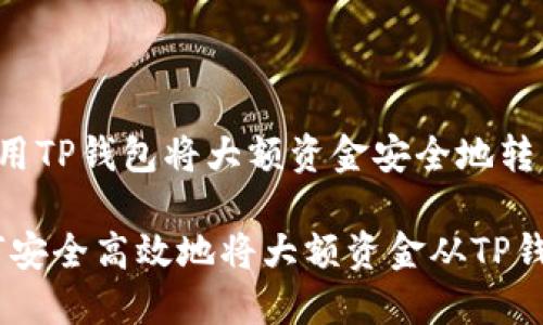 我们谈谈如何用TP钱包将大额资金安全地转到交易所

超全攻略：如何安全高效地将大额资金从TP钱包转到交易所