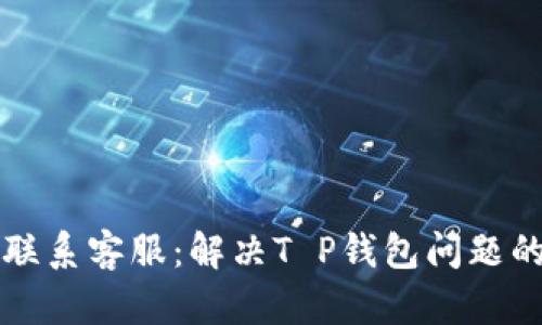 如何轻松联系客服：解决T P钱包问题的最佳指南