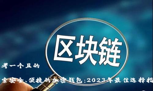 思考一个且的

探索安全、便捷的加密钱包：2023年最佳选择指南
