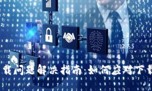 # TP钱包下载问题解决指南：如何应对下载额满的烦恼