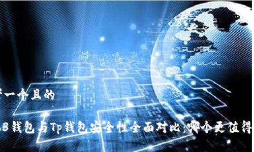 思考一个且的

Web3钱包与Tp钱包安全性全面对比：哪个更值得信赖