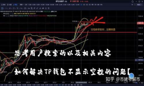 思考用户搜索的以及相关内容

如何解决TP钱包不显示空投的问题？