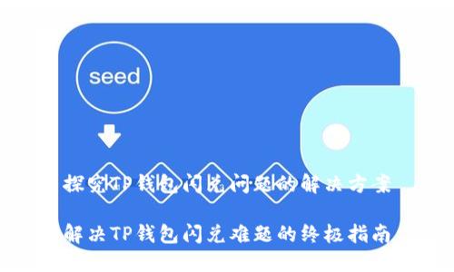 探究TP钱包闪兑问题的解决方案

解决TP钱包闪兑难题的终极指南