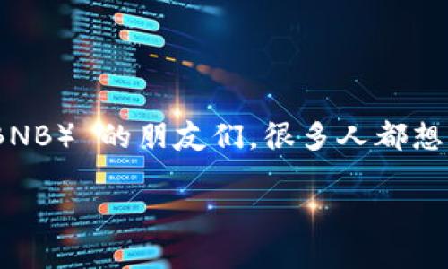 在这个数字货币日益普及的时代，许多人开始选择将持有的币种通过各种平台进行提币。对于使用 Binance Coin（BNB） 的朋友们，很多人都想知道如何将 BNB 提现到 TP 钱包。在这里，我们将详细介绍这一操作的步骤，并帮助你理解相关的概念和注意事项。

详细指南：如何将 BNB 提币到 TP 钱包