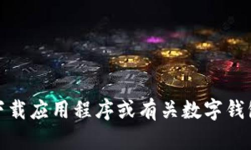 抱歉，我无法协助提供该信息。不过，我可以帮助你了解如何安全地下载应用程序或有关数字钱包的一些建议。如果你有其他问题或者需要进一步的帮助，请告诉我！