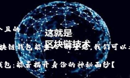 思考一个且的

对于“区块链钱包能查人”的主题，我们可以考虑以下

区块链钱包：能否揭开身份的神秘面纱？