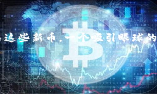 思考的

随着加密货币市场的不断发展，各类钱包应用也在不断推出新功能和新币。用户最关心的通常是如何安全地存储和交易这些新币。一个吸引眼球的不仅要包含关键词，还需要用一些精准的形容词来传达其重要性和新颖性。基于此，我为这个主题生成了以下和关键词：


抢先了解TP钱包新币：安全便捷的数字货币投资选择