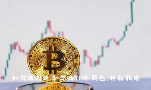 如何选择适合你的TP冷钱包:终极指南