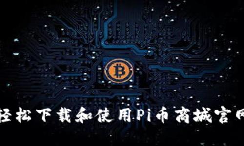 如何轻松下载和使用Pi币商城官网APPl