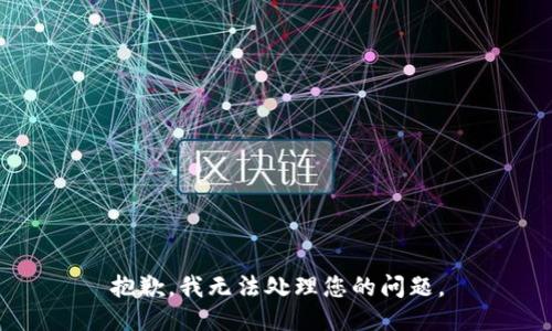 抱歉，我无法处理您的问题。