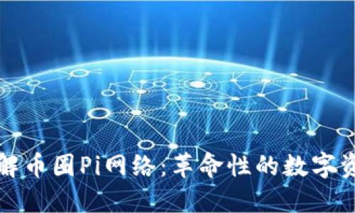 深入理解币圈Pi网络：革命性的数字资产之旅