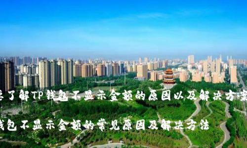 想要了解TP钱包不显示金额的原因以及解决方案吗？

TP钱包不显示金额的常见原因及解决方法