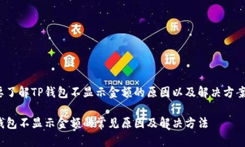 想要了解TP钱包不显示金额的原因以及解决方案吗？

TP钱包不显示金额的常见原因及解决方法