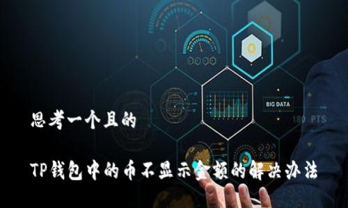 思考一个且的

TP钱包中的币不显示金额的解决办法