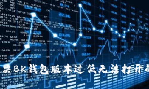 如何解决BK钱包版本过低无法打开的问题？